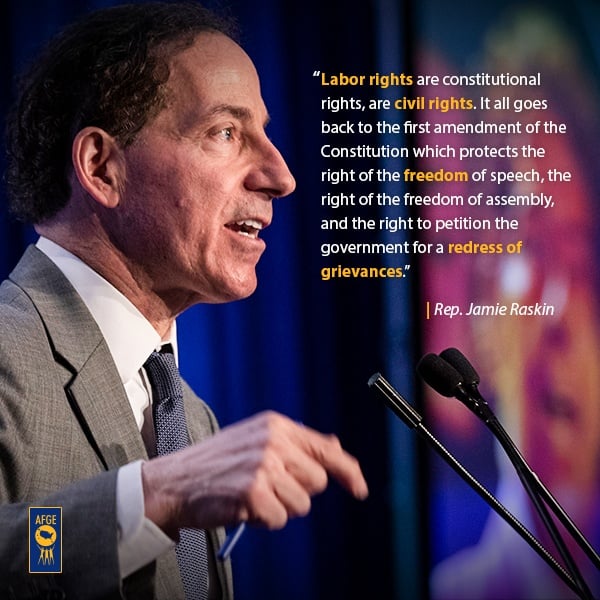 Graphic with image of Jamie Raskin speaking at a podium. Next to his face there is text that reads “Labor rights are constitutional rights, are civil rights. And it all goes back to the first amendment of the Constitution which protects the right of the freedom of speech, the right of the freedom of assembly, and the right to petition government for a redress of grievances.”  