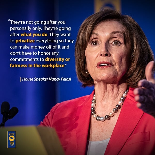 Graphic with image of Nancy Pelosi speaking at a podium with text that says “They’re not going after you personally only. They’re going after what you do. They want to privatize everything so they can make money off of it and that they don’t have to honor any commitments to diversity or fairness in the workplace.”  